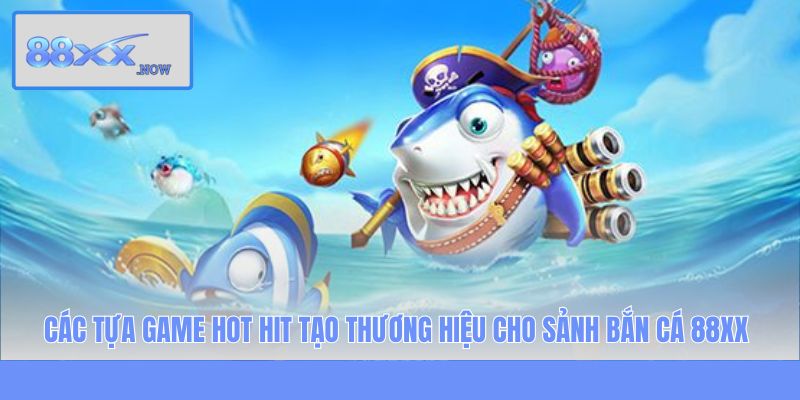 Các tựa game hot hit tạo thương hiệu cho sảnh bắn cá 88XX