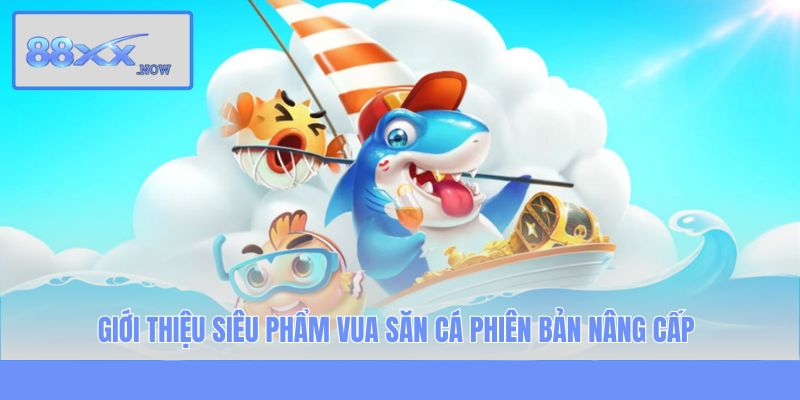 Giới thiệu siêu phẩm Vua Săn Cá phiên bản nâng cấp