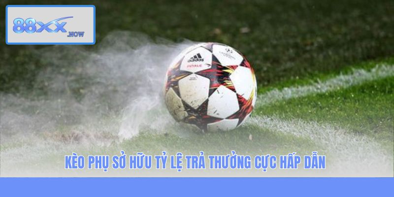 Kèo phụ sở hữu tỷ lệ trả thưởng cực hấp dẫn