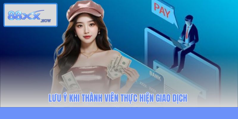 Lưu ý khi thành viên thực hiện giao dịch