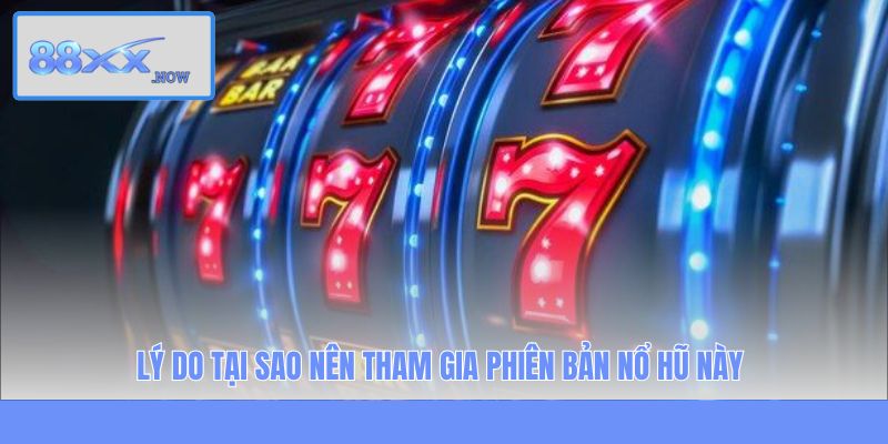 Lý do tại sao nên tham gia phiên bản nổ hũ này