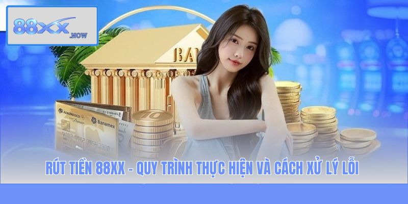 Rút Tiền 88XX - Quy Trình Thực Hiện Và Cách Xử Lý Lỗi