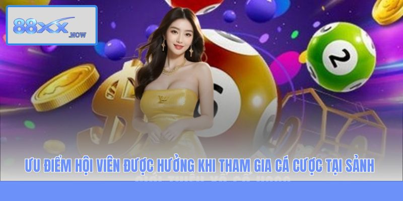 Ưu điểm hội viên được hưởng khi tham gia cá cược tại sảnh